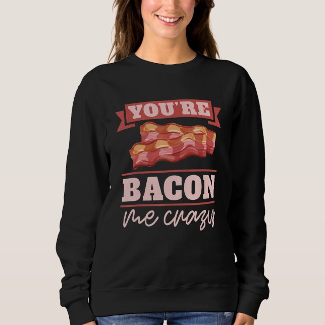 You're Bacon Me Crazy Breakfast Bacon  Meat Bacon  Sweatshirt (Front)
