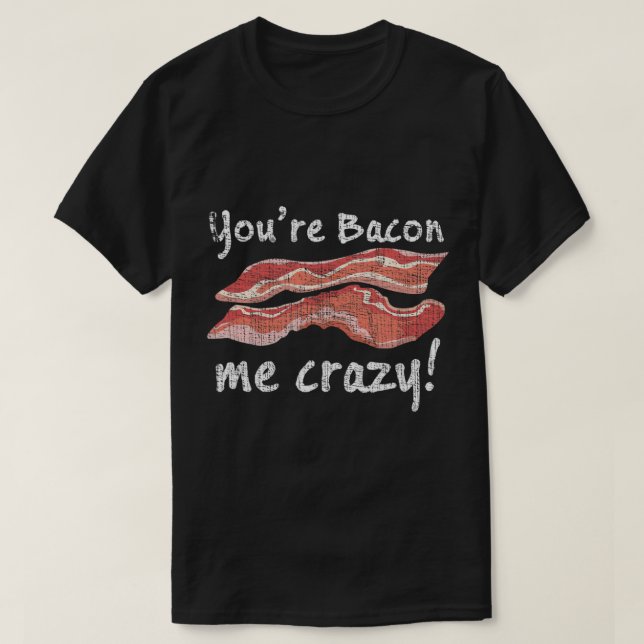 You're Bacon Me Crazy! T-Shirt (Design Front)