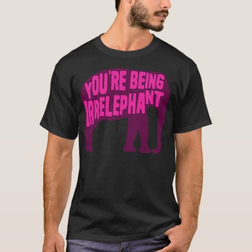 Youre Being Irrelephant 1 T_Shirt