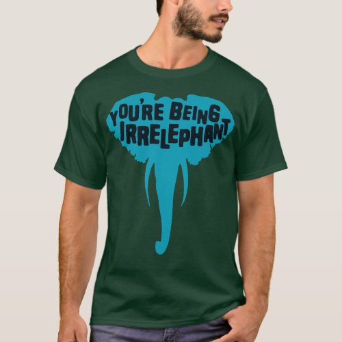 Youre Being Irrelephant 2 T_Shirt