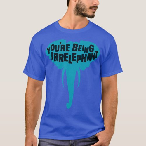 Youre Being Irrelephant 2 T_Shirt