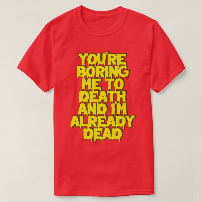 Youre Boring Me To Death Im Already Dead T-Shirt (Design Front)