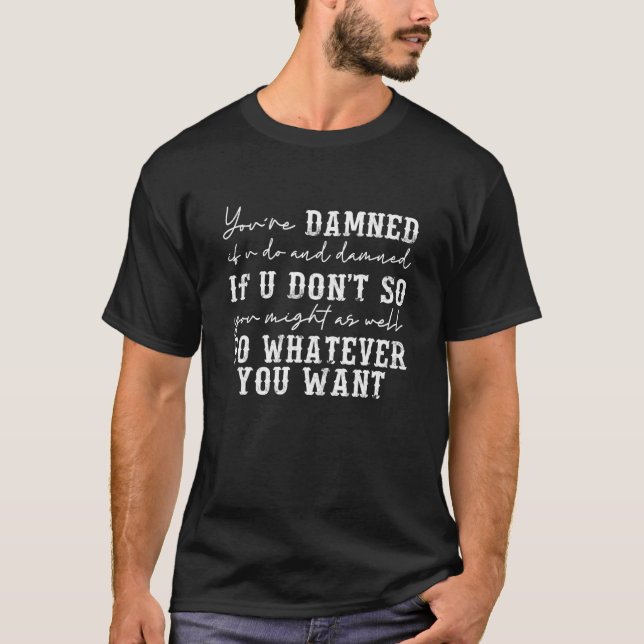 You're Damned If U Do And Damned If U Don't T-Shirt (Front)