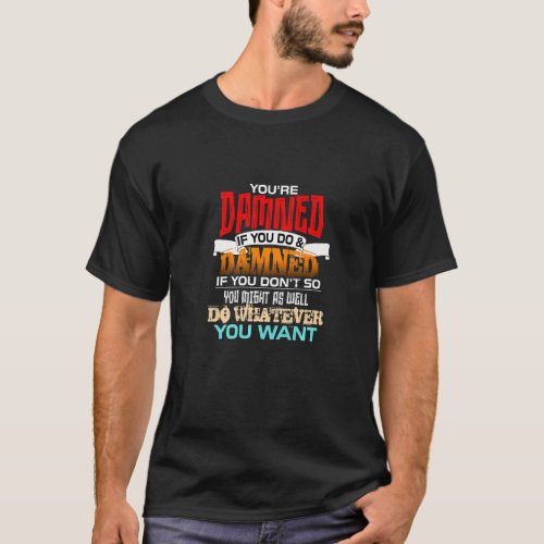 Youre Damned If You Do And Damned If You Dont So T_Shirt