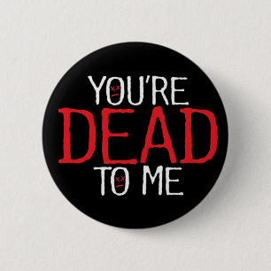 you're dead to me... pinback button