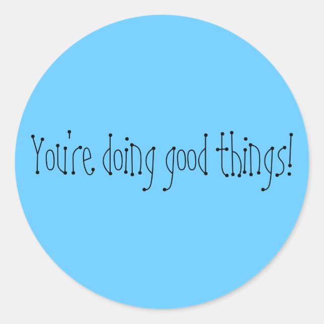 You're doing good things! classic round sticker (Front)