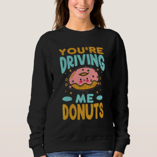 You're Driving Me Donuts Donut Pastries Baking Sweatshirt