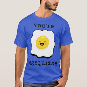 Youre Eggsquisite T-Shirt