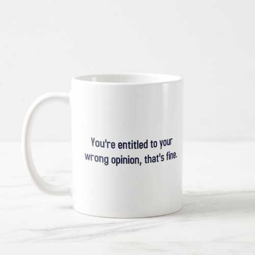Youre Entitled To Your Wrong Opinion Thats Fine Coffee Mug