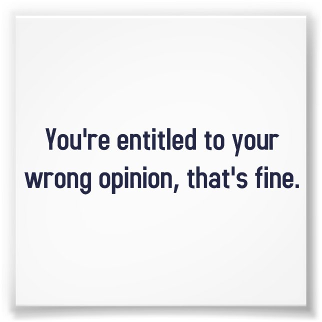 You're Entitled To Your Wrong Opinion, That's Fine Photo Print (Front)