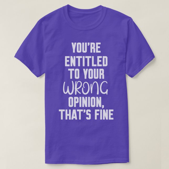 youre entitled to your wrong opinion thats fine T-Shirt (Design Front)