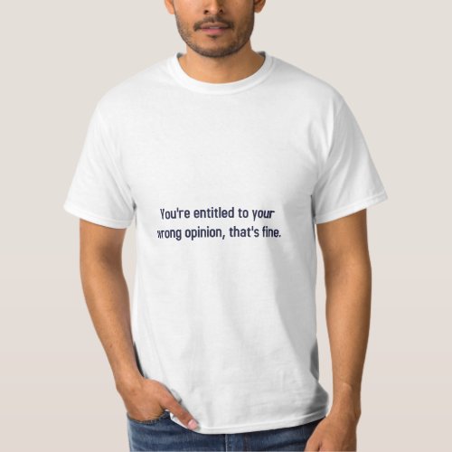 Youre Entitled To Your Wrong Opinion Thats Fine T_Shirt