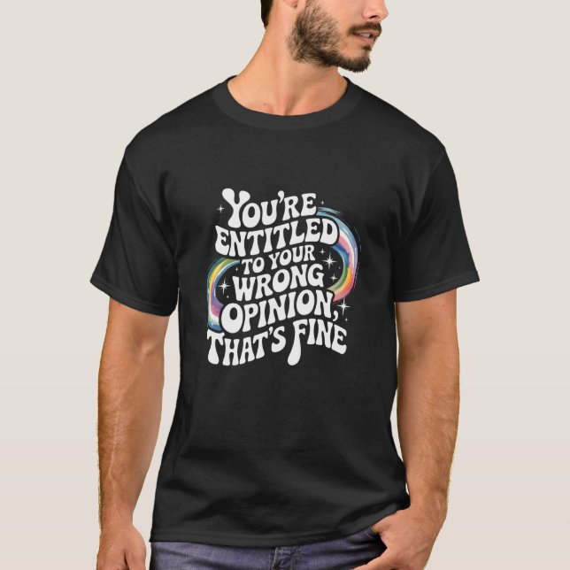 You're Entitled to Your Wrong Opinion That's Fine  T-Shirt (Front)