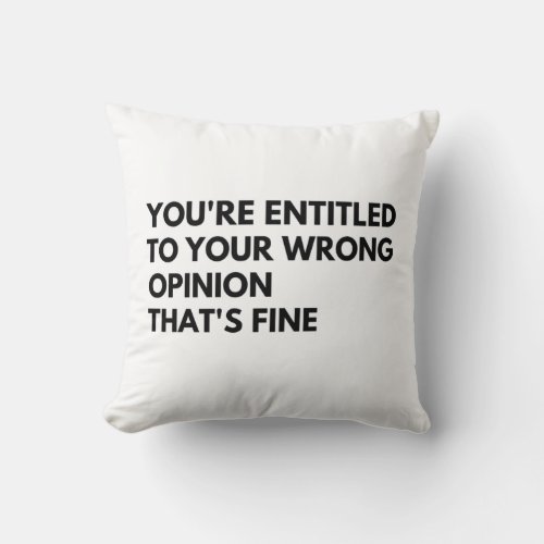youre entitled to your wrong opinion throw pillow