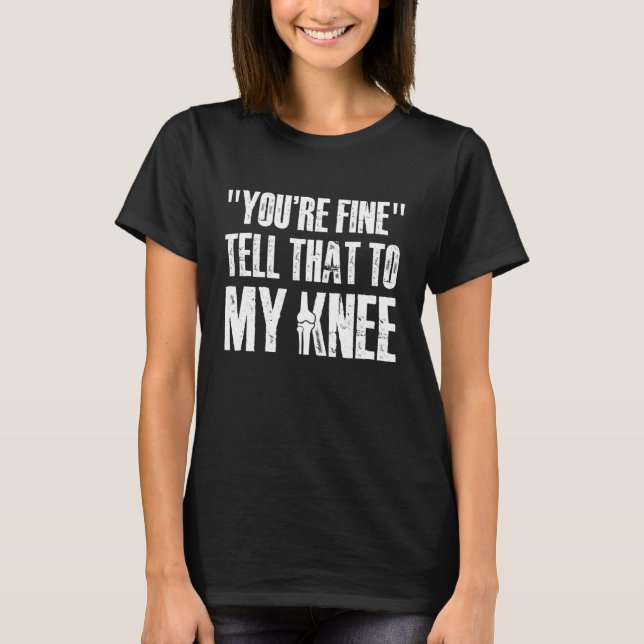 Youre Fine Tell That to My Knee Replacement Surger T-Shirt (Front)