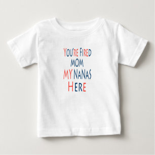 You're Fired Mom My Nanas Here Baby T-Shirt