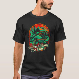 Youre Fishing Too Close Fisherman Lakes Fish Lagoo T-Shirt