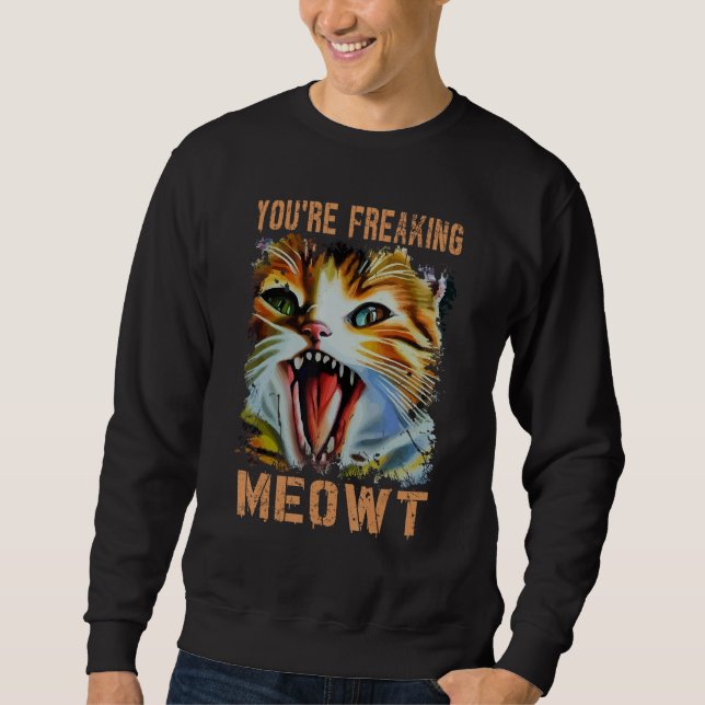 You're Freaking Meowt  Cat Meme Cat  Meow Cat 3 Sweatshirt (Front)
