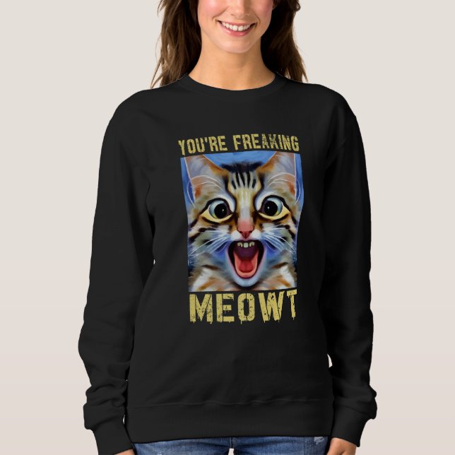 You're Freaking Meowt  Cat Meme Cat  Meow Cat Pun Sweatshirt (Front)