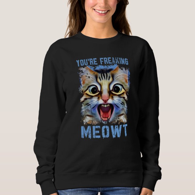 You're Freaking Meowt  Cat Meme Cat  Meow Cat Pun  Sweatshirt (Front)