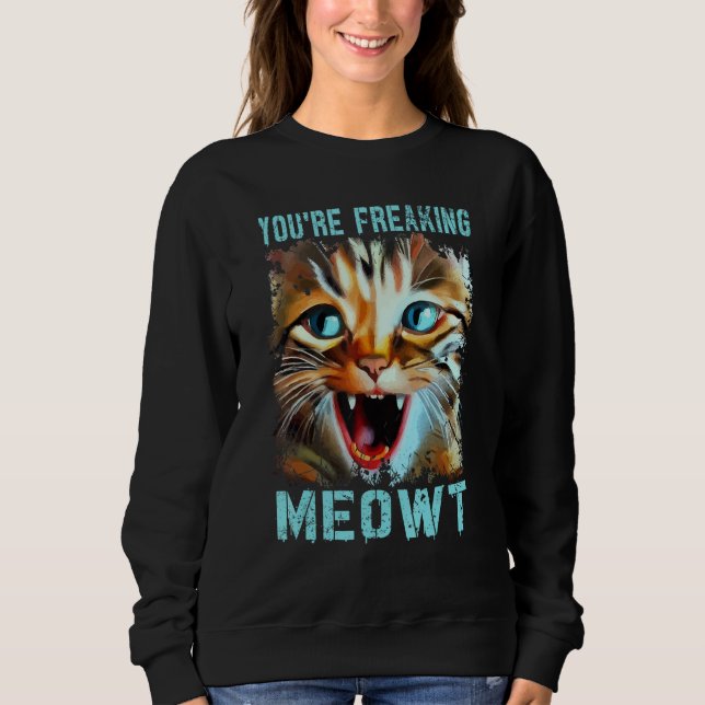 You're Freaking Meowt   Cat Meme Cat   Meow Cat Sweatshirt (Front)