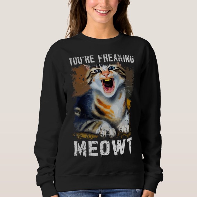 You're Freaking Meowt  Cat Meme Meow Pun Cat  1 Sweatshirt (Front)
