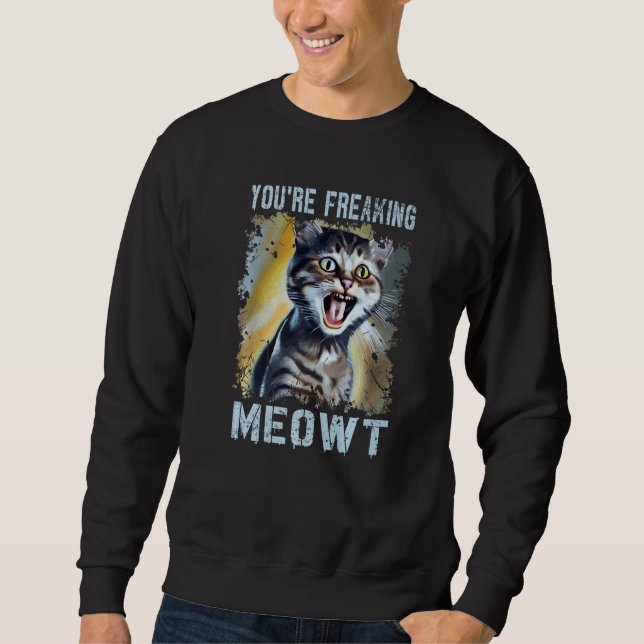 You're Freaking Meowt  Cat Meme Meow Pun Cat   1 Sweatshirt (Front)