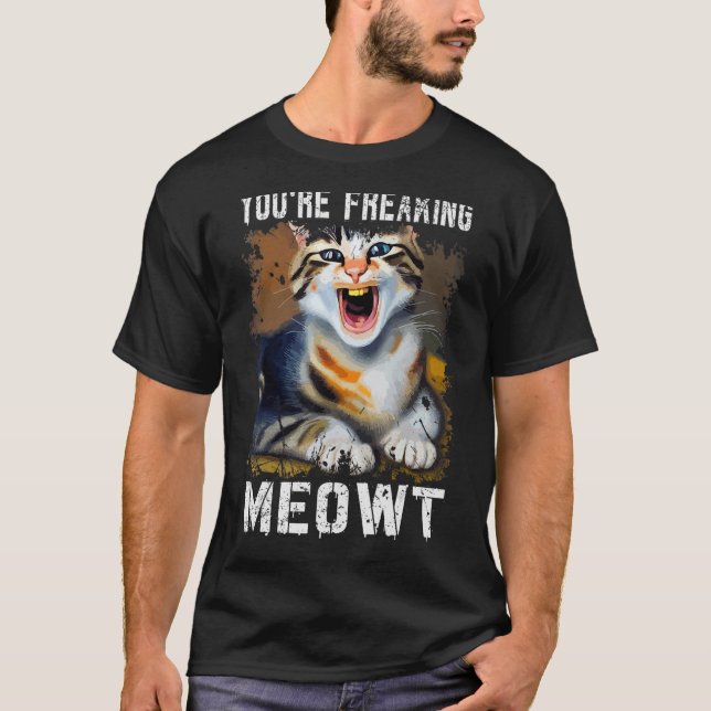 You're Freaking Meowt  Cat Meme Meow Pun Cat  1 T-Shirt (Front)