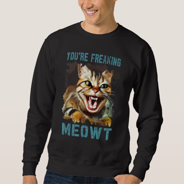 You're Freaking Meowt  Cat Meme Meow Pun Cat  Gag Sweatshirt (Front)