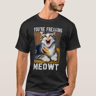 You're Freaking Meowt Cat Meme Meow Pun Cat T-Shirt