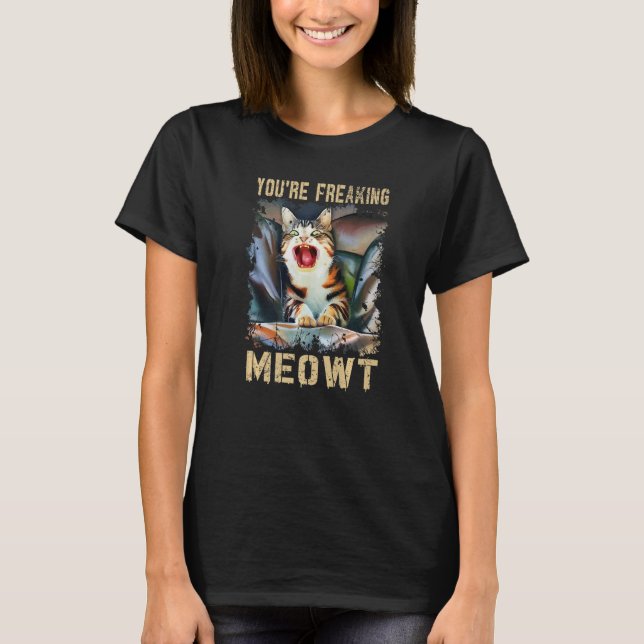 You're Freaking Meowt  Cat Meme Meow Pun Cat T-Shirt (Front)