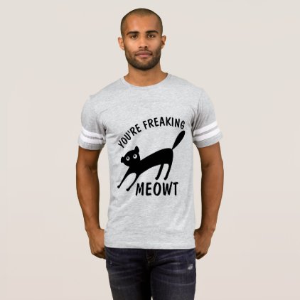 YOU'RE FREAKING MEOWT, Funny CAT t-shirts