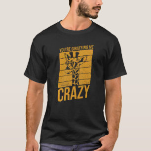 You're Giraffing Me Crazy Pun For A Giraffe Fan T-Shirt