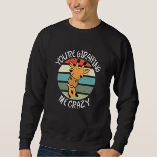 You're giraffing me crazy sweatshirt