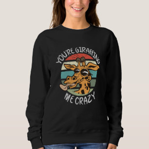 You're giraffing me crazy sweatshirt