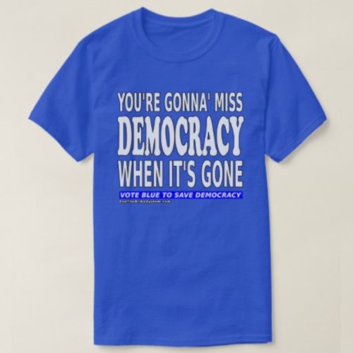 Youre Gonna Miss Democracy When Its Gone T_Shirt