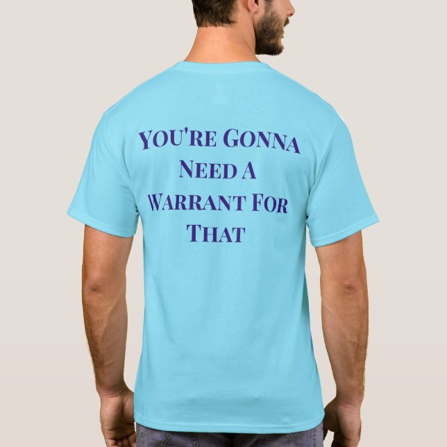 You're Gonna Need A Warrant For That shirt  (Back)