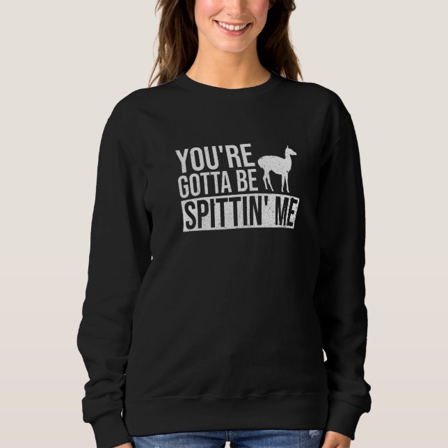 You're Gotta Be Spittin' Me  Pun For A Llama Fan Sweatshirt (Front)