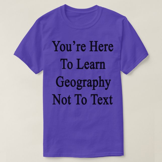 Youre Here To Learn Geography Not To Text  T-Shirt (Design Front)
