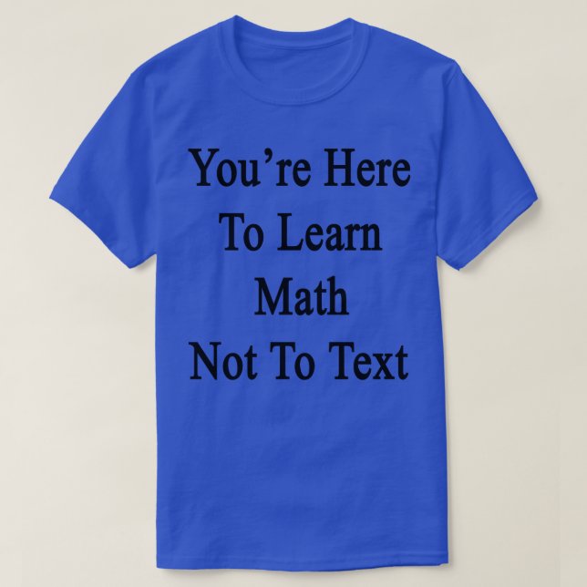 Youre Here To Learn Math Not To Text  T-Shirt (Design Front)