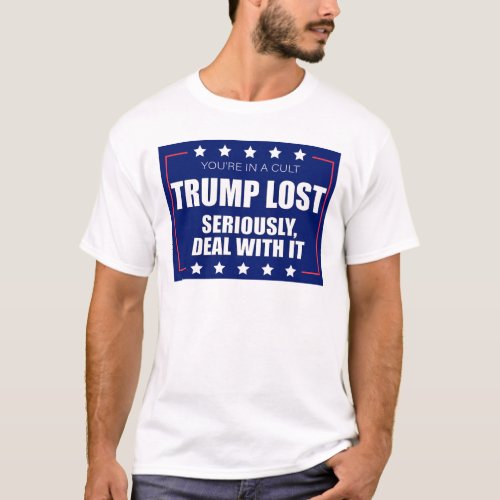 Youre In A Cult Trump Lost Seriously Deal With It T_Shirt