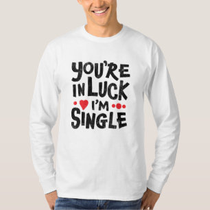 You're In Luck I'm Single Dating Humor Shirt