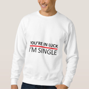 You're in Luck - I'm Single Sweatshirt