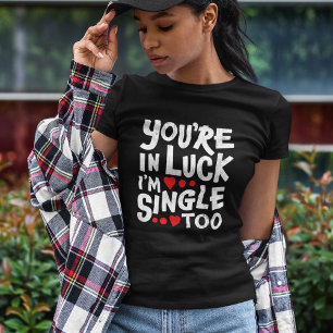 You're In Luck I'm Single Too Funny Flirting T-S T-Shirt