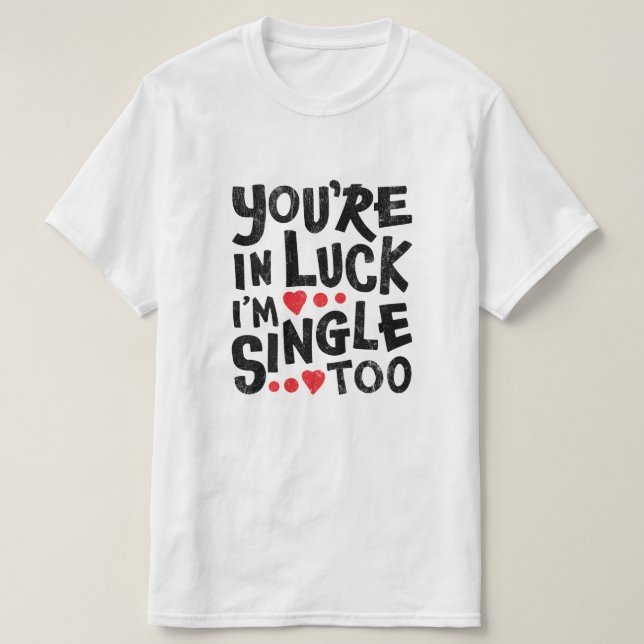 You're In Luck I'm Single Too | Funny Pick Up Line T-Shirt (Design Front)