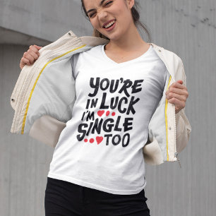 You're In Luck I'm Single Too   Funny Pick Up Line T-Shirt