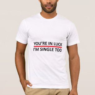 You're in Luck - I'm Single Too T-Shirt