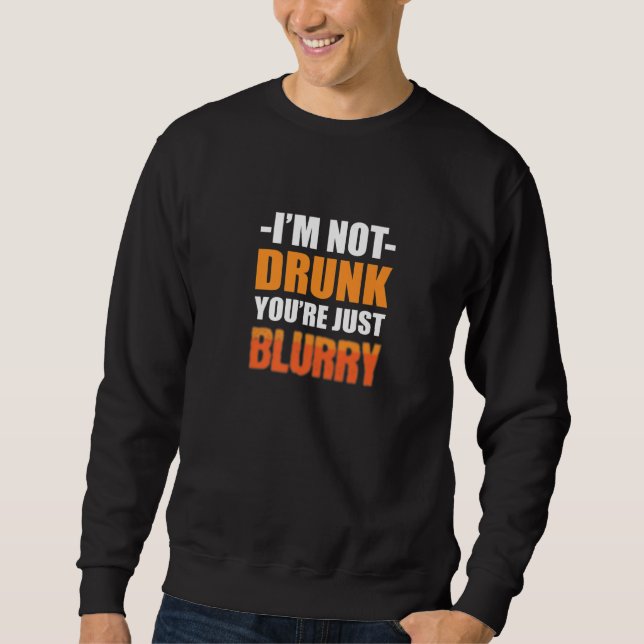 You're Just Blurry Alcoholic Person Sweatshirt (Front)