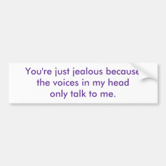 You're just jealous because the voices in my he... bumper sticker