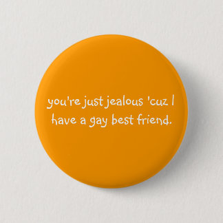 you're just jealous 'cuz I have a gay best friend. Pinback Button